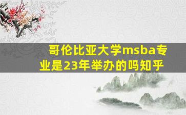 哥伦比亚大学msba专业是23年举办的吗知乎