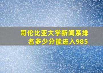 哥伦比亚大学新闻系排名多少分能进入985