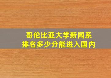 哥伦比亚大学新闻系排名多少分能进入国内