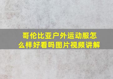 哥伦比亚户外运动服怎么样好看吗图片视频讲解