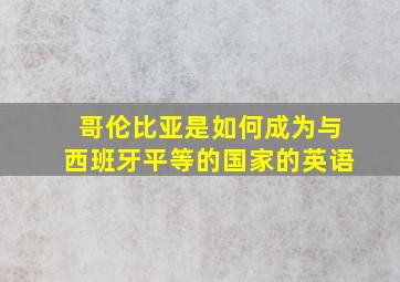 哥伦比亚是如何成为与西班牙平等的国家的英语