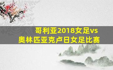 哥利亚2018女足vs奥林匹亚克卢日女足比赛