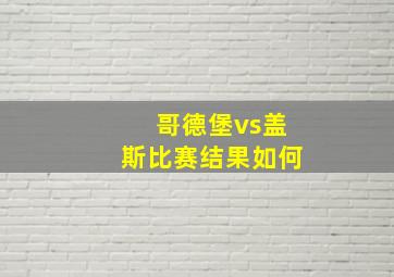 哥德堡vs盖斯比赛结果如何