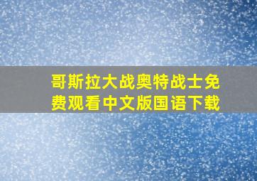 哥斯拉大战奥特战士免费观看中文版国语下载