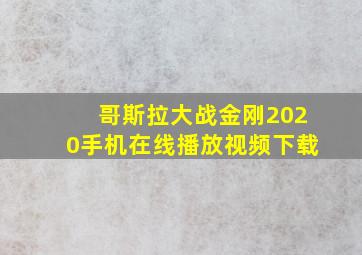 哥斯拉大战金刚2020手机在线播放视频下载