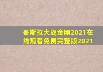 哥斯拉大战金刚2021在线观看免费完整版2021