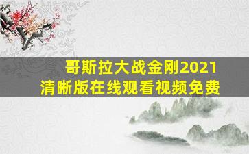 哥斯拉大战金刚2021清晰版在线观看视频免费