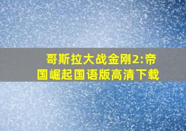 哥斯拉大战金刚2:帝国崛起国语版高清下载