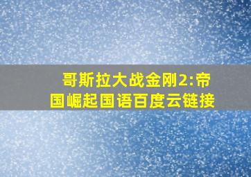 哥斯拉大战金刚2:帝国崛起国语百度云链接