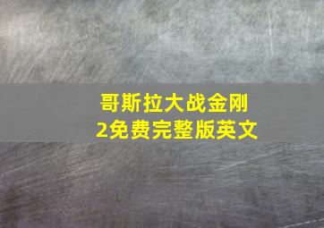 哥斯拉大战金刚2免费完整版英文