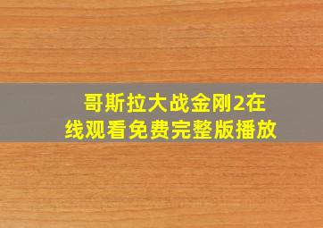 哥斯拉大战金刚2在线观看免费完整版播放