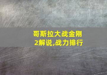 哥斯拉大战金刚2解说,战力排行