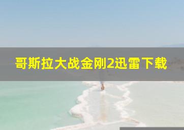 哥斯拉大战金刚2迅雷下载