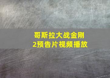 哥斯拉大战金刚2预告片视频播放