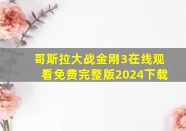 哥斯拉大战金刚3在线观看免费完整版2024下载