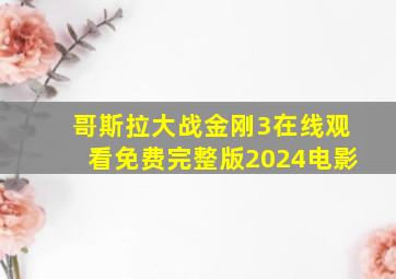 哥斯拉大战金刚3在线观看免费完整版2024电影