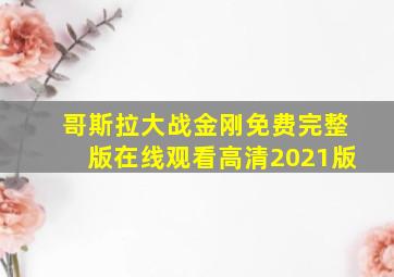 哥斯拉大战金刚免费完整版在线观看高清2021版