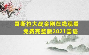 哥斯拉大战金刚在线观看免费完整版2021国语