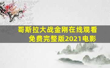 哥斯拉大战金刚在线观看免费完整版2021电影