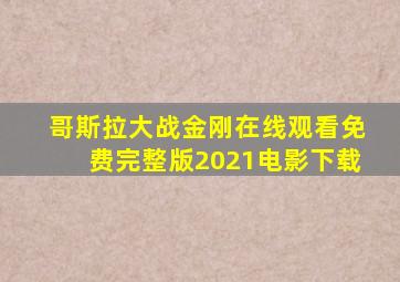 哥斯拉大战金刚在线观看免费完整版2021电影下载