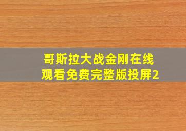 哥斯拉大战金刚在线观看免费完整版投屏2