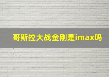 哥斯拉大战金刚是imax吗