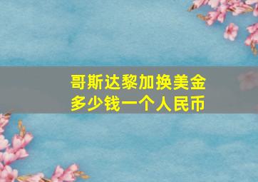 哥斯达黎加换美金多少钱一个人民币