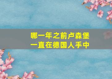 哪一年之前卢森堡一直在德国人手中