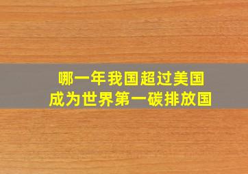 哪一年我国超过美国成为世界第一碳排放国