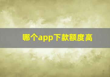 哪个app下款额度高