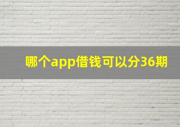 哪个app借钱可以分36期