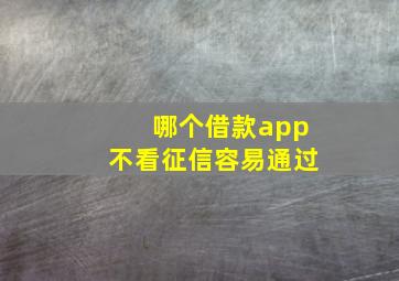 哪个借款app不看征信容易通过