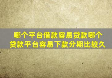 哪个平台借款容易贷款哪个贷款平台容易下款分期比较久