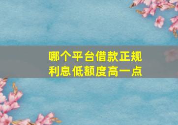 哪个平台借款正规利息低额度高一点