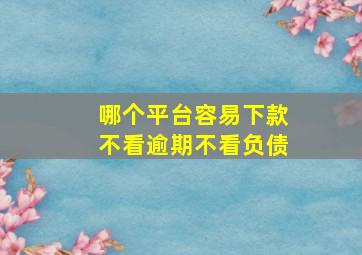 哪个平台容易下款不看逾期不看负债