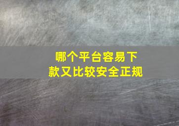 哪个平台容易下款又比较安全正规