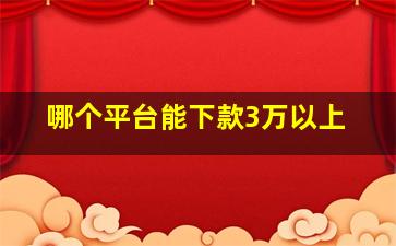 哪个平台能下款3万以上