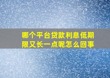 哪个平台贷款利息低期限又长一点呢怎么回事