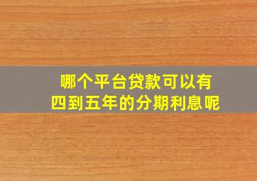 哪个平台贷款可以有四到五年的分期利息呢