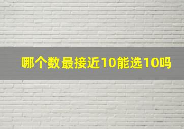 哪个数最接近10能选10吗