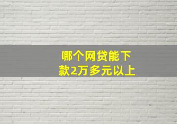 哪个网贷能下款2万多元以上