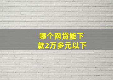 哪个网贷能下款2万多元以下