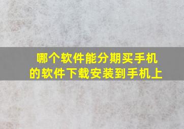 哪个软件能分期买手机的软件下载安装到手机上