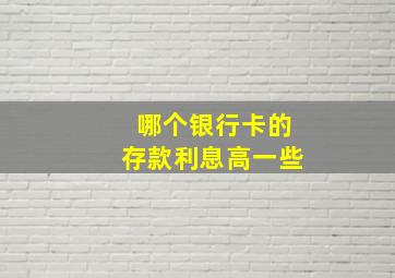 哪个银行卡的存款利息高一些