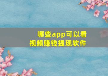 哪些app可以看视频赚钱提现软件