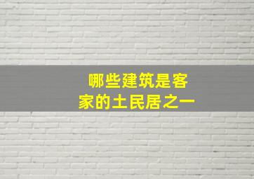 哪些建筑是客家的土民居之一