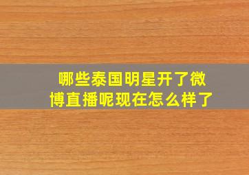 哪些泰国明星开了微博直播呢现在怎么样了