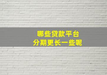 哪些贷款平台分期更长一些呢