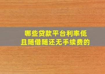 哪些贷款平台利率低且随借随还无手续费的