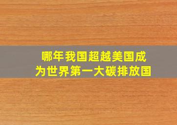 哪年我国超越美国成为世界第一大碳排放国